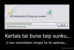 Kartais tai buna taip sunku.. - O tam vieninteliam zmogui tai tik zaidimas....