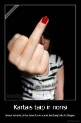 Kartais taip ir norisi - išmesi vidurinį piršta tiems kurie nuolat tau kalą koks tu blogas.