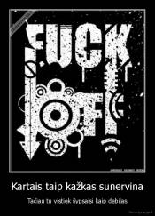 Kartais taip kažkas sunervina - Tačiau tu vistiek šypsaisi kaip debilas