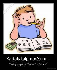 Kartais taip norėtum .. - Tiesiog paspausti "Ctrl + C ir Ctrl + V"