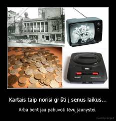 Kartais taip norisi grišti į senus laikus... - Arba bent jau pabuvoti tėvų jaunystei.