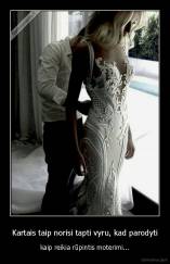 Kartais taip norisi tapti vyru, kad parodyti - kaip reikia rūpintis moterimi...