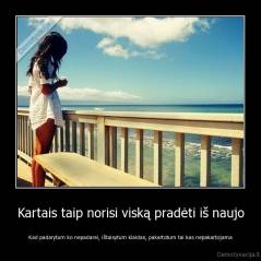 Kartais taip norisi viską pradėti iš naujo - Kad padarytum ko nepadarei, ištaisytum klaidas, pakartotum tai kas nepakartojama