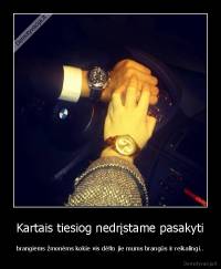 Kartais tiesiog nedrįstame pasakyti - brangiems žmonėms kokie vis dėlto jie mums brangūs ir reikalingi..