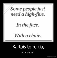 Kartais to reikia, - o kartais ne...