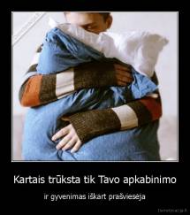 Kartais trūksta tik Tavo apkabinimo - ir gyvenimas iškart prašviesėja