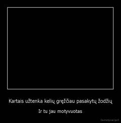 Kartais užtenka kelių gręžčiau pasakytų žodžių - Ir tu jau motyvuotas