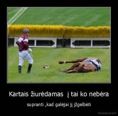 Kartais žiurėdamas  į tai ko nebėra - supranti ,kad galėjai jį įžgelbėti