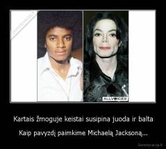 Kartais žmoguje keistai susipina juoda ir balta - Kaip pavyzdį paimkime Michaelą Jacksoną...