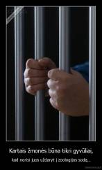 Kartais žmonės būna tikri gyvūliai, - kad norisi juos uždaryt į zoologijos sodą...