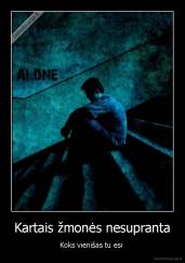 Kartais žmonės nesupranta - Koks vienišas tu esi 