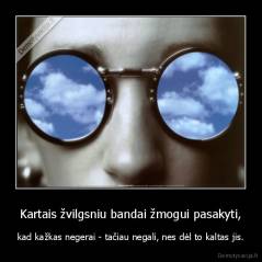 Kartais žvilgsniu bandai žmogui pasakyti, - kad kažkas negerai - tačiau negali, nes dėl to kaltas jis.