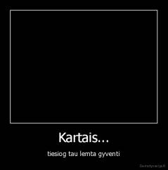 Kartais... - tiesiog tau lemta gyventi