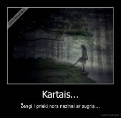 Kartais... - Žengi i prieki nors nezinai ar sugrisi...