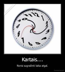Kartais.... - Norisi sugražinti laika atgal.