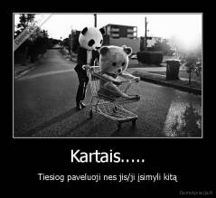 Kartais..... - Tiesiog paveluoji nes jis/ji įsimyli kitą