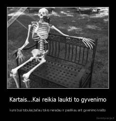 Kartais...Kai reikia laukti to gyvenimo - kuris bus tobulas,tačiau tokio neradau ir pasilikau ant gyvenimo krašto