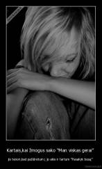 Kartais,kai žmogus sako “Man viskas gerai”  - jis tenori,kad pažiūrėtum į jo akis ir tartum “Pasakyk tiesą” 