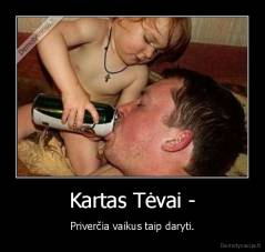 Kartas Tėvai - - Priverčia vaikus taip daryti.