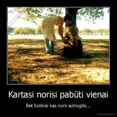 Kartasi norisi pabūti vienai - Bet butinai kas nors sutrugdo...