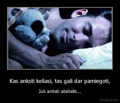 Kas anksti keliasi, tas gali dar pamiegoti, - Juk anksti atsikėlė...