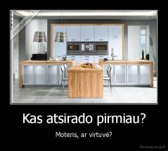 Kas atsirado pirmiau? - Moteris, ar virtuvė?