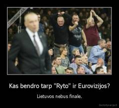 Kas bendro tarp "Ryto" ir Eurovizijos? - Lietuvos nebus finale.