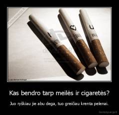 Kas bendro tarp meilės ir cigaretės? - Juo ryškiau jie abu dega, tuo greičiau krenta pelenai.