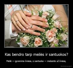 Kas bendro tarp meilės ir santuokos? - Meilė — gyvenimo šviesa, o santuoka — mokestis už šviesą.