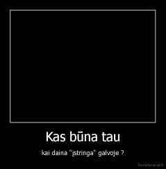 Kas būna tau - kai daina "įstringa" galvoje ?