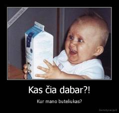 Kas čia dabar?! - Kur mano buteliukas?