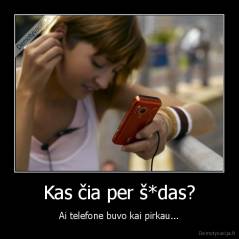 Kas čia per š*das? - Ai telefone buvo kai pirkau...