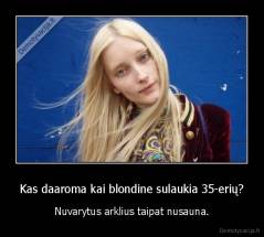 Kas daaroma kai blondine sulaukia 35-erių? - Nuvarytus arklius taipat nusauna.