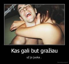 Kas gali but gražiau - už jo juoka . 