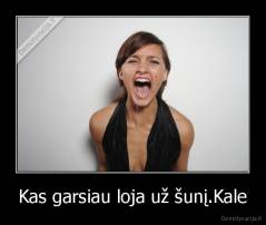 Kas garsiau loja už šunį.Kale - 