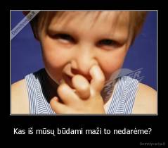 Kas iš mūsų būdami maži to nedarėme?  - 