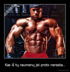 Kas iš tų raumenų jei proto nerasta.. - 