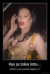 Kas ja tokia imtu... - nebent vyras prarades regejima :D
