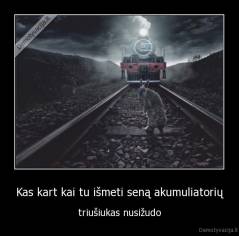 Kas kart kai tu išmeti seną akumuliatorių - triušiukas nusižudo