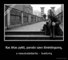 Kas lėtas pykti, parodo savo išmintingumą, - o nesusivaladantis -  kvailumą