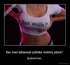 Kas man labiausiai patinka moterų piene?  - Įpakavimas..