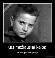 Kas mažiausiai kalba, - tas daugiausiai galvoja