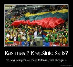 Kas mes ? Krepšinio šalis? - Bet netgi nesugebame įmesti 100 taškų prieš Portugalus 