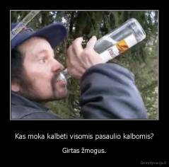 Kas moka kalbėti visomis pasaulio kalbomis? - Girtas žmogus.