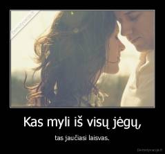 Kas myli iš visų jėgų, - tas jaučiasi laisvas.