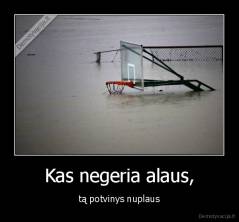Kas negeria alaus, - tą potvinys nuplaus