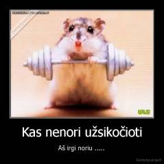 Kas nenori užsikočioti - Aš irgi noriu .....