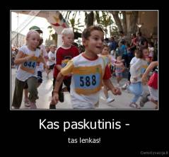 Kas paskutinis - - tas lenkas!