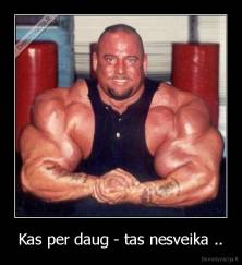 Kas per daug - tas nesveika .. - 