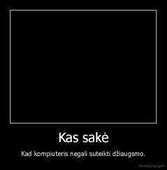 Kas sakė - Kad kompiuteris negali suteikti džiaugsmo.